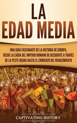 La Edad Media: Una guía fascinante de la historia de Europa, desde la caída del Imperio Romano de Occidente a través de la Peste Negr by History, Captivating