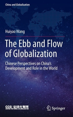 The Ebb and Flow of Globalization: Chinese Perspectives on China's Development and Role in the World by Wang, Huiyao