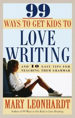 99 Ways to Get Kids to Love Writing by Leonhardt, Mary