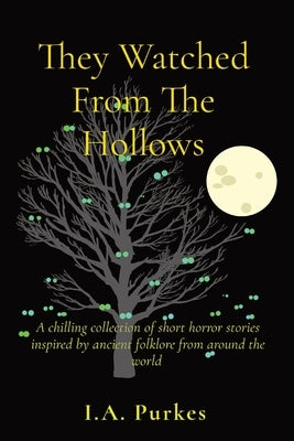 They Watched From The Hollows: A chilling collection of short horror stories inspired by ancient folklore from around the world by Purkes, A.