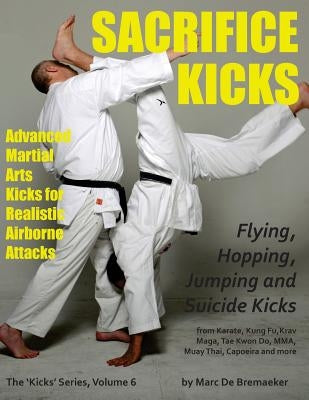 Sacrifice Kicks: Advanced Martial Arts Kicks for Realistic Airborne Attacks Paperback Fons Sapientiae Publishing