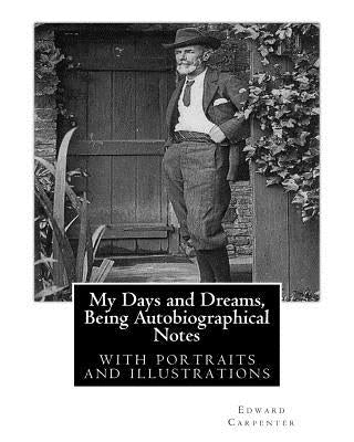 My Days and Dreams, Being Autobiographical Notes.By Edward Carpenter: with portraits and illustrations, Paperback Createspace Independent Publishing Platform
