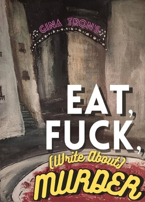 Eat, Fuck, (write about) Murder by Tron, Gina