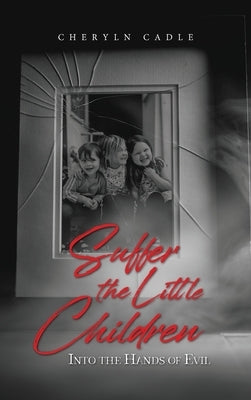 Suffer the Little Children: Into the Hands of Evil by Cheryln Cadle