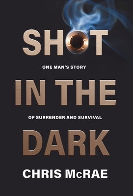 Shot in the Dark: One Man's Story of Surrender and Survival by McRae, Chris