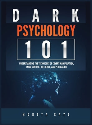Dark Psychology 101: Understanding the Techniques of Covert Manipulation, Mind Control, Influence, and Persuasion by Raye, Moneta