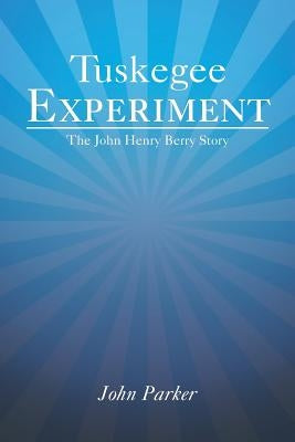 Tuskegee Experiment: The John Henry Berry Story by Parker, John