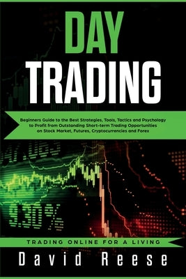 Day Trading: Beginners Guide to the Best Strategies, Tools, Tactics and Psychology to Profit from Outstanding Short-term Trading Op by Reese, David