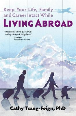 Keep Your Life, Family and Career Intact While Living Abroad: What every expat needs to know by Tsang-Feign, Cathy