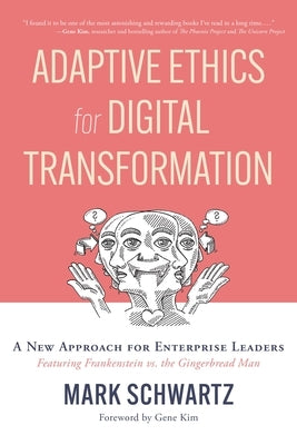 Adaptive Ethics for Digital Transformation: A New Approach for Enterprise Leaders (Featuring Frankenstein Vs the Gingerbread Man) by Schwartz, Mark