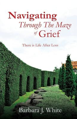 Navigating Through The Maze of Grief by White, Barbara J.