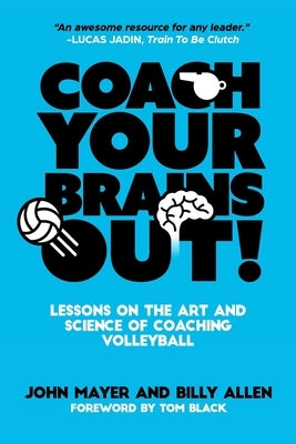 Coach Your Brains Out: Lessons On The Art And Science Of Coaching Volleyball Paperback Independently Published