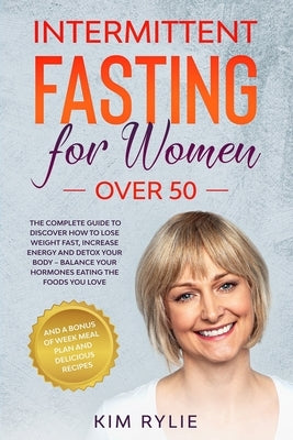 Intermittent fasting for women over 50: The Complete Guide to Discover How to Lose Weight Fast, Increase Energy and Detox your Body. And a BONUS of We by Rylie, Kim