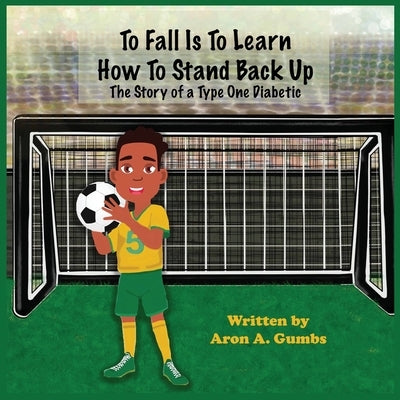 To Fall Is To Learn How To Stand Back Up by Gumbs, Aron A.