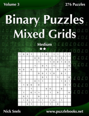 Binary Puzzles Mixed Grids - Medium - Volume 3 - 276 Puzzles Paperback Createspace Independent Publishing Platform