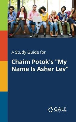 A Study Guide for Chaim Potok's "My Name Is Asher Lev" by Gale, Cengage Learning