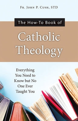 The How-To Book of Catholic Theology: Everything You Need to Know But No One Ever Taught You Paperback Our Sunday Visitor