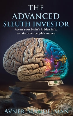 The Advanced Sleuth Investor: Access your brain's hidden info, to take other people's money by Mandelman, Avner