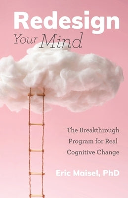 Redesign Your Mind: The Breakthrough Program for Real Cognitive Change (Counseling & Psychology, Control Your Mind) by Maisel, Eric