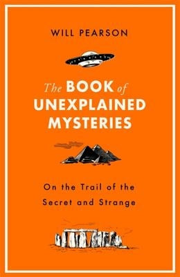 The Book of Unexplained Mysteries: On the Trail of the Secret and the Strange by Pearson, Will