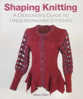 Shaping Knitting: A Designer's Guide to Understanding Stitches by Ellen, Alison