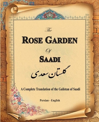 The Rose Garden of Saadi: A Complete Translation of the Gulistan of Saadi (Bilingual) Paperback Persian Learning Center