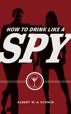 How to Drink Like a Spy by Schmid, Albert W. a.