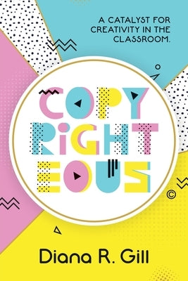 Copyrighteous: A Catalyst for Creativity in the Classroom Paperback Dave Burgess Consulting
