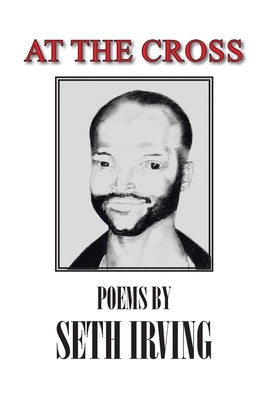 At the Cross: Poems by Seth Irving by Irving, Seth