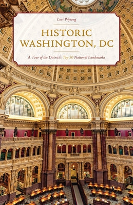 Historic Washington, DC: A Tour of the District's Top 50 National Landmarks Globe Pequot Press