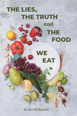 The Lies, The Truth and The Food We Eat by Rounds, Merrill