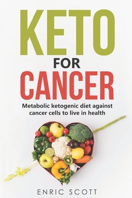 Keto For Cancer: Metabolic ketogenic diet against cancer cells to live in health by Scott, Enric