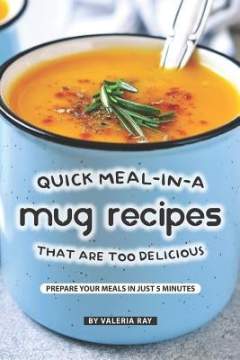 Quick Meal-in-a Mug Recipes That Are Too Delicious: Prepare Your Meals In Just 5 Minutes Paperback Independently Published