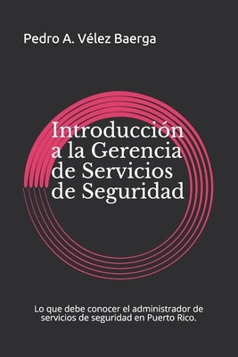 Introducción a la Gerencia de Servicios de Seguridad: Lo que se debe conocer sobre la gerencia de servicios de seguridad en Puerto Rico. by Baerga, Pedro A. Velez