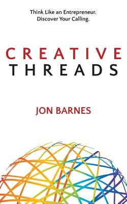 Creative Threads: Think Like an Entrepreneur. Discover Your Calling. by Barnes, Jon