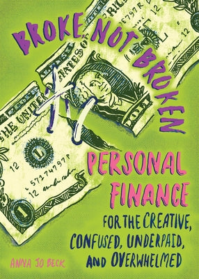 Broke, Not Broken: Personal Finance for the Creative, Confused, Underpaid, and Overwhelmed by Beck, Anna Jo