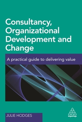 Consultancy, Organizational Development and Change: A Practical Guide to Delivering Value by Hodges, Julie