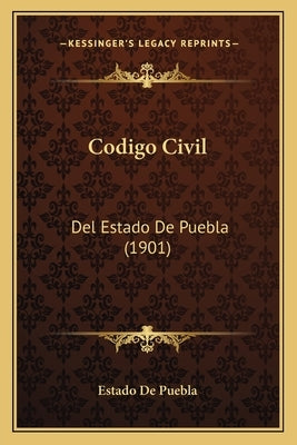 Codigo Civil: Del Estado De Puebla (1901) by Estado de Puebla