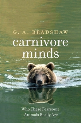 Carnivore Minds: Who These Fearsome Animals Really Are by Bradshaw, G. A.