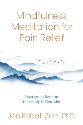 Mindfulness Meditation for Pain Relief: Practices to Reclaim Your Body and Your Life by Kabat-Zinn, Jon