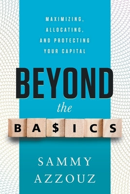 Beyond the Basics: Maximizing, Allocating, and Protecting Your Capital by Azzouz, Sammy