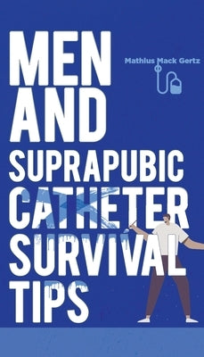 Men and Suprapubic Catheter Survival Tips by Gertz, Mathius Mack