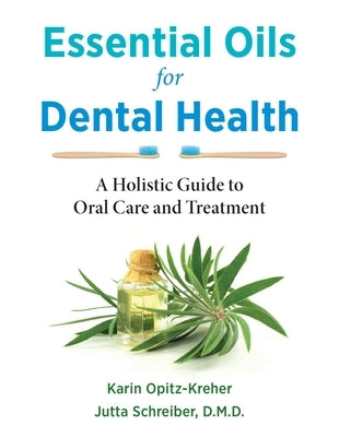 Essential Oils for Dental Health: A Holistic Guide to Oral Care and Treatment by Opitz-Kreher, Karin