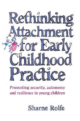 Rethinking Attachment for Early Childhood Practice: Promoting Security, Autonomy and Resilience in Young Children by Rolfe, Sharne A.