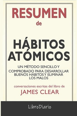 Resumen de Hábitos atómicos: Un método sencillo y comprobado para desarrollar buenos hábitos y eliminar los malos: Conversaciones Escritas by Librodiario