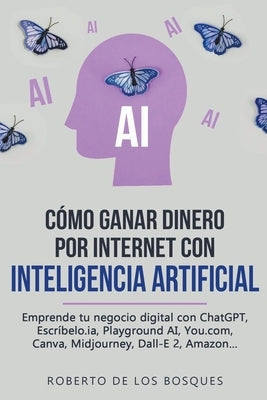 Cómo Ganar Dinero por Internet con Inteligencia Artificial Emprende tu negocio digital con ChatGPT, Escríbelo.ia, Playground AI, You.com, Canva, Midjo by Bosques, Roberto de Los