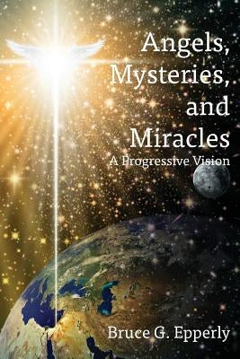 Angels, Mysteries, and Miracles: A Progressive Vision by Epperly, Bruce G.