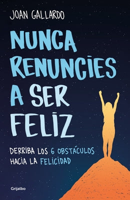 Nunca Renuncies a Ser Feliz: Derriba Los 6 Obstáculos Hacia La Felicidad / Never Give Up on Being Happy: Break Down the 6 Obstacles Towards Happiness by Gallardo Llodrà, Joan