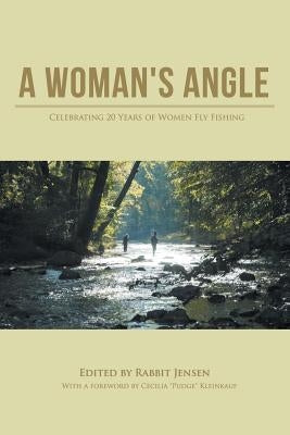 A Woman's Angle: Celebrating 20 Years of Women Fly Fishing by Rabbit Jensen