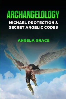 Archangelology: Michael Protection and Secret Angelic Codes by Grace, Angela